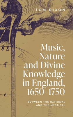 Music, Nature And Divine Knowledge In England, 1650-1750: Between The Rational And The Mystical (Music In Society And Culture, 11)