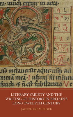 Literary Variety And The Writing Of History In Britain's Long Twelfth Century (Writing History In The Middle Ages, 10)