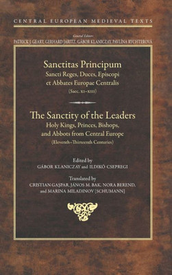 The Sanctity Of The Leaders: Holy Kings, Princes, Bishops And Abbots From Central Europe (11Th To 13Th Centuries) (Central European Medieval Studies, 7)