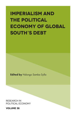 Imperialism And The Political Economy Of Global SouthS Debt (Research In Political Economy, 38)