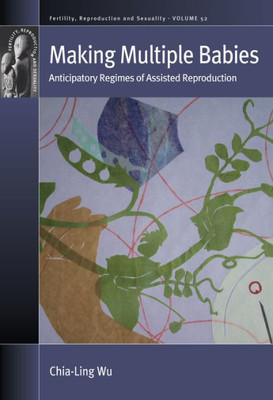 Making Multiple Babies: Anticipatory Regimes Of Assisted Reproduction (Fertility, Reproduction And Sexuality: Social And Cultural Perspectives, 52)