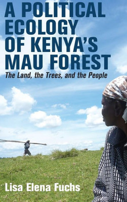 A Political Ecology Of KenyaS Mau Forest: The Land, The Trees, And The People (Eastern Africa Series, 58)