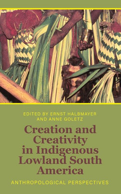 Creation And Creativity In Indigenous Lowland South America: Anthropological Perspectives