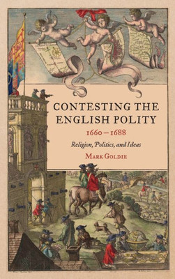 Contesting The English Polity, 1660-1688: Religion, Politics, And Ideas (Studies In Early Modern Cultural, Political And Social History, 49)