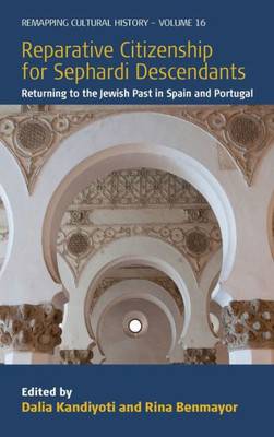 Reparative Citizenship For Sephardi Descendants: Returning To The Jewish Past In Spain And Portugal (Remapping Cultural History, 16)