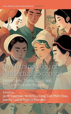 An Anthropology Of Intellectual Exchange: Interactions, Transactions And Ethics In Asia And Beyond (Wyse Series In Social Anthropology, 15)
