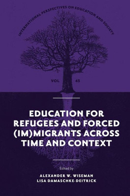 Education For Refugees And Forced (Im)Migrants Across Time And Context (International Perspectives On Education And Society, 45)