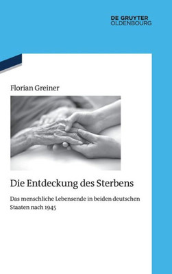 Die Entdeckung Des Sterbens: Das Menschliche Lebensende In Beiden Deutschen Staaten Nach 1945 (Quellen Und Darstellungen Zur Zeitgeschichte) (German Edition)