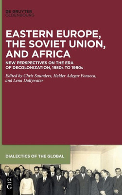Eastern Europe, The Soviet Union, And Africa: New Perspectives On The Era Of Decolonization, 1950S To 1990S (Issn, 15)