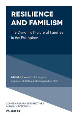 Resilience And Familism: The Dynamic Nature Of Families In The Philippines (Contemporary Perspectives In Family Research, 23)