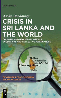 Crisis In Sri Lanka And The World: Colonial And Neoliberal Origins: Ecological And Collective Alternatives (De Gruyter Contemporary Social Sciences) (Issn, 30)