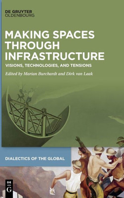 Making Spaces Through Infrastructure: Visions, Technologies, And Tensions (Dialectics Of The Global)
