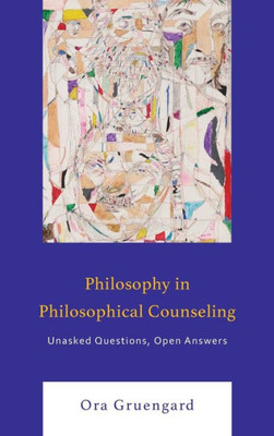 Philosophy In Philosophical Counseling: Unasked Questions, Open Answers (Philosophical Practice)