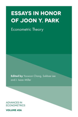 Essays In Honor Of Joon Y. Park: Econometric Theory (Advances In Econometrics, 45, Part A)