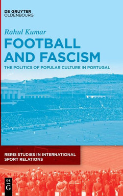 Football And Fascism: The Politics Of Popular Culture In Portugal (Reris Studies In International Sport Relations) (Issn)