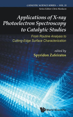 Applications Of X-Ray Photoelectron Spectroscopy To Catalytic Studies: From Routine Analysis To Cutting-Edge Surface Characterization (Catalytic Science Series)