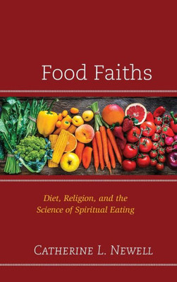 Food Faiths: Diet, Religion, And The Science Of Spiritual Eating (Religion And Science As A Critical Discourse)