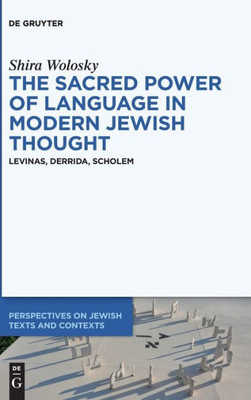 The Sacred Power Of Language In Modern Jewish Thought: Levinas, Derrida, Scholem (Perspectives On Jewish Texts And Contexts)