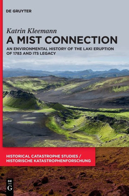 A Mist Connection: An Environmental History Of The Laki Eruption Of 1783 And Its Legacy (Historical Catastrophe Studies / Historische Katastrophenforschung)
