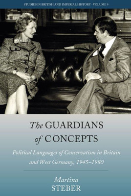 The Guardians Of Concepts: Political Languages Of Conservatism In Britain And West Germany, 1945-1980 (Studies In British And Imperial History, 9)