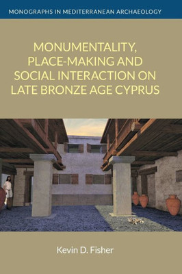 Monumentality, Place-Making And Social Interaction On Late Bronze Age Cyprus (Monographs In Mediterranean Archaeology) (Monographs In Mediterranean Archaeology, 17)