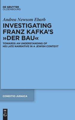 Investigating Franz Kafka's Der Bau: Towards An Understanding Of His Late Narrative In A Jewish Context (Conditio Judaica)
