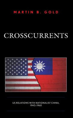 Crosscurrents: Us Relations With Nationalist China, 1943-1960
