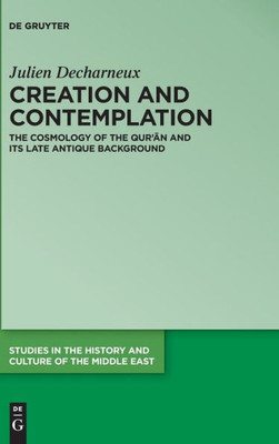 Creation And Contemplation: The Cosmology Of The Qur'An And Its Late Antique Background (Studies In The History And Culture Of The Middle East) (Issn, 47)