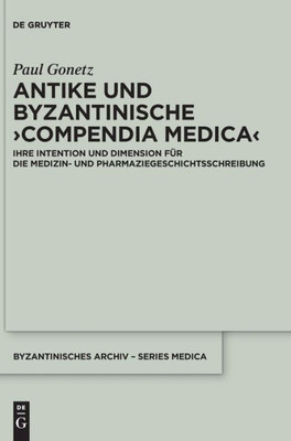 Antike Und Byzantinische Compendia Medica: Ihre Intention Und Dimension Für Die Medizin- Und Pharmaziegeschichtsschreibung (Byzantinisches Archiv - Series Medica) (German Edition)