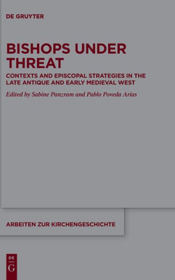 Bishops Under Threat: Contexts And Episcopal Strategies In The Late Antique And Early Medieval West (Arbeiten Zur Kirchengeschichte)