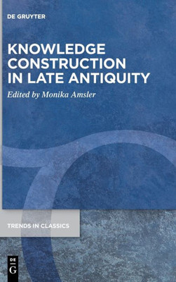 Knowledge Construction In Late Antiquity (Trends In Classics - Supplementary Volumes) (Issn, 142)