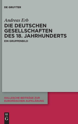 Die "Deutschen Gesellschaften" Des 18. Jahrhunderts: Ein Gruppenbild (Hallesche Beiträge Zur Europäischen Aufklärung) (German Edition) (Hallesche Beitrage Zur Europaischen Aufklarung, 69)