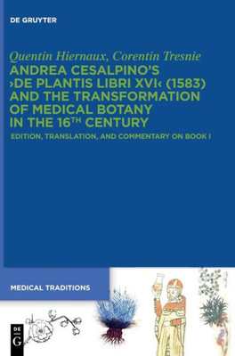 Andrea Cesalpino's De Plantis Libri Xvi (1583) And The Transformation Of Medical Botany In The 16Th Century: Edition, Translation, And Commentary On Book I (Medical Traditions)