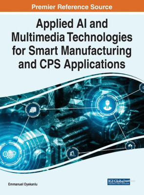 Applied Ai And Multimedia Technologies For Smart Manufacturing And Cps Applications (Advances In Computational Intelligence And Robotics)