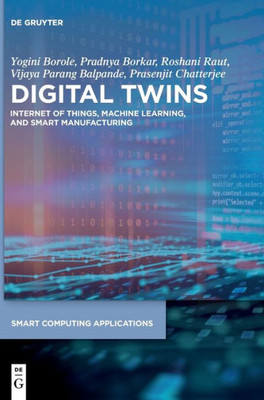 Digital Twins: Internet Of Things, Machine Learning, And Smart Manufacturing (Smart Computing Applications)