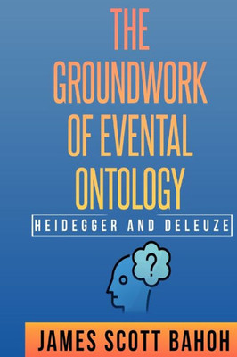 Heidegger And Deleuze: The Groundwork Of Evental Ontology