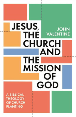 Jesus, The Church And The Mission Of God: A Biblical Theology Of Church Planting