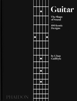 Guitar: The Shape Of Sound (100 Iconic Designs)