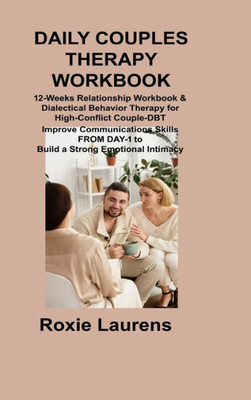 Daily Couples Therapy Workbook: 12-Weeks Relationship Workbook & Dialectical Behavior Therapy For High-Conflict Couple-Dbt Improve Communications Skills From Day-1 To Build A Strong Emotional Intimacy