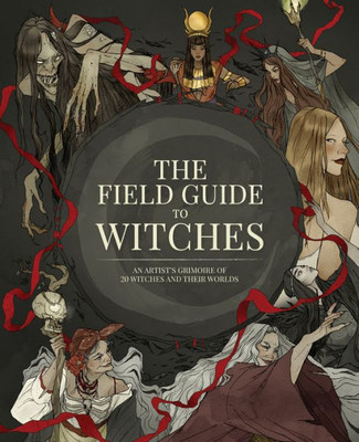 The Field Guide To Witches: An ArtistS Grimoire Of 20 Witches And Their Worlds