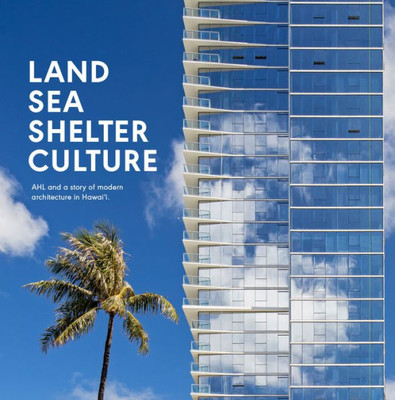 Land, Sea, Shelter, & Culture: A Story Of Modern Architecture In Hawaii  The Work Of Ahl