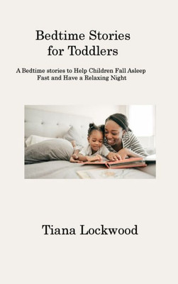 Bedtime Stories For Toddlers: A Bedtime Stories To Help Children Fall Asleep Fast And Have A Relaxing Night