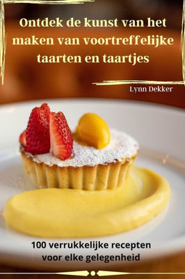 Ontdek De Kunst Van Het Maken Van Voortreffelijke Taarten En Taartjes (Dutch Edition)