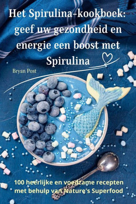 Het Spirulina-Kookboek: Geef Uw Gezondheid En Energie Een Boost Met Spirulina (Dutch Edition)