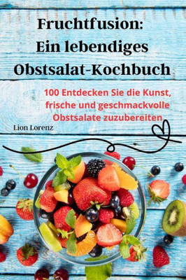 Fruchtfusion: Ein Lebendiges Obstsalat-Kochbuch (German Edition)