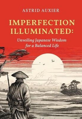 Imperfection Illuminated: Unveiling Japanese Wisdom For A Balanced Life