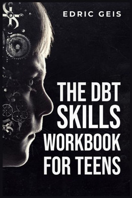 The Dbt Skills Workbook For Teens: Practical Dbt Exercises For Mindfulness, Emotion Regulation, And Distress Tolerance (2023 Guide For Beginners)