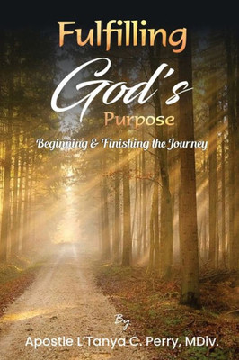 Fulfilling God's Purpose: Beginning And Finishing The Journey