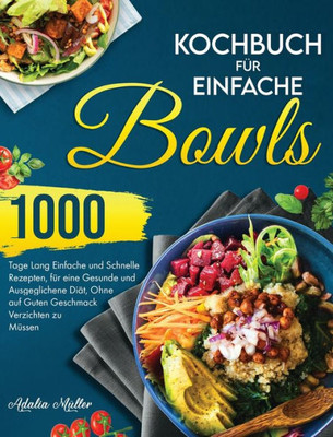 Kochbuch Für Einfache Bowls: 1000 Tage Einfache Und Schnelle Rezepte, Um Eine Gesunde Und Ausgeglichene Diät Zu Halten, Ohne Auf Guten Geschmack Verzichten Zu Müssen (German Edition)