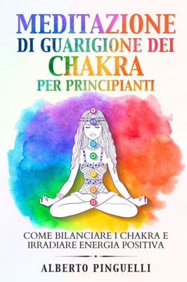 Meditazione Di Guarigione Dei Chakra Per Principianti: Come Bilanciare I Chakra E Irradiare Energia Positiva (Italian Edition)